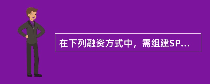 在下列融资方式中，需组建SPV进行运作的融资方式是指（）。