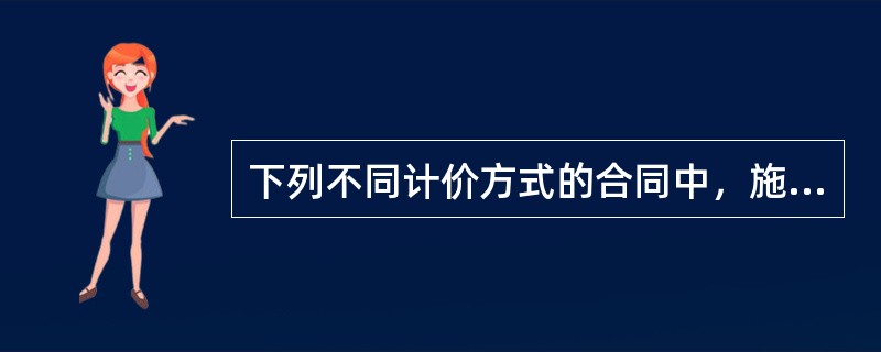 下列不同计价方式的合同中，施工承包单位风险大，建设单位容易进行造价控制的是（　）。