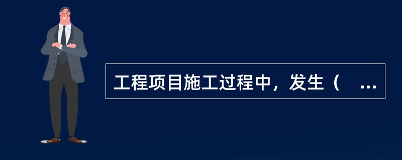 工程项目施工过程中，发生（　）时，应及时修改、补充施工组织总设计。