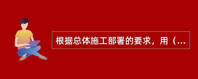 根据总体施工部署的要求，用（　）来确定各单位工程的施工顺序、施工时间及相互衔接关系。