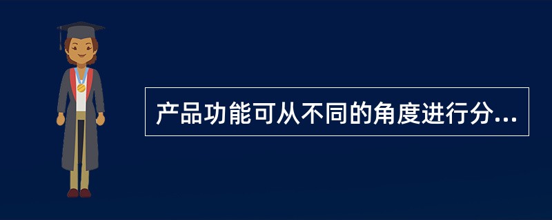 产品功能可从不同的角度进行分类，按功能的性质不同，产品的功能可分为（　）。