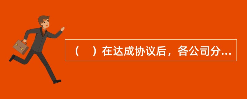 （　）在达成协议后，各公司分别与建设单位签订工程承包合同，并在各方的统一计划、指挥和协调下完成承包任务。