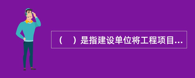 （　）是指建设单位将工程项目设计与施工的主要部分发包给专门从事设计与施工组织管理的工程项目管理公司，该公司自己既没有设计力量，也没有施工队伍，而是将其所承接的设计和施工任务全部分包给其他设计单位和施工