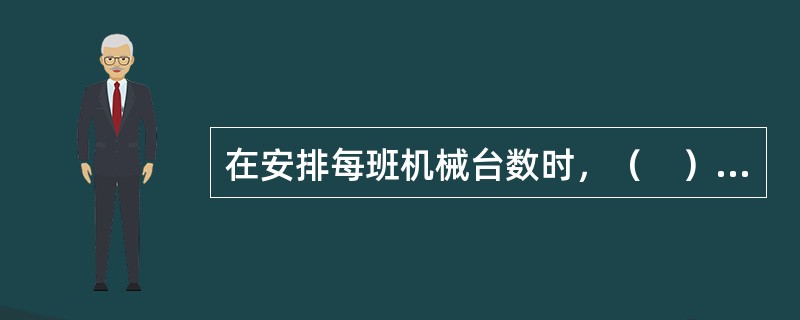 在安排每班机械台数时，（　）限定了每班安排台班数的上限。