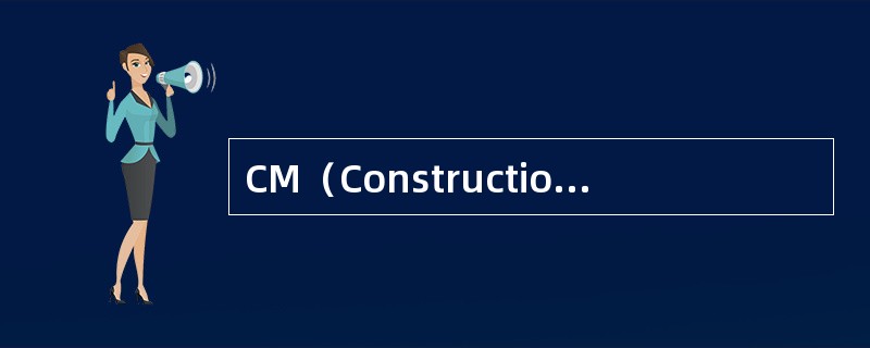 CM（ConstructionManagement）承包模式的特点是（　）。