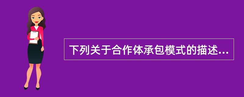 下列关于合作体承包模式的描述错误的是（　）。