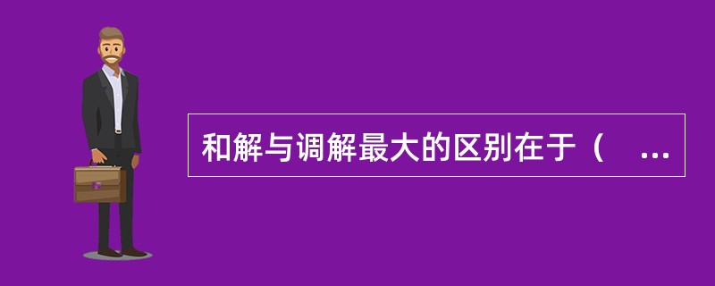 和解与调解最大的区别在于（　）。