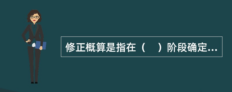 修正概算是指在（　）阶段确定工程造价的文件。
