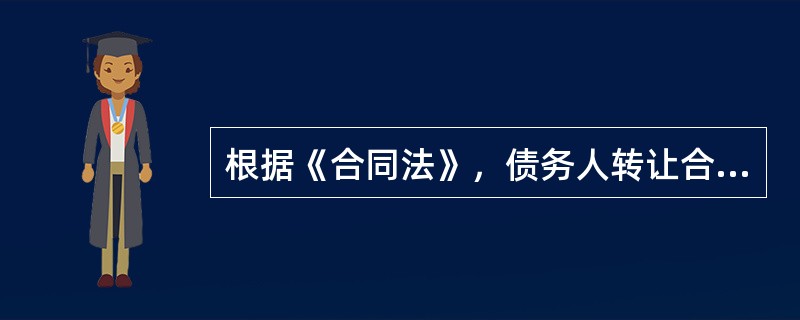 根据《合同法》，债务人转让合同债务应当（　）。