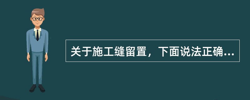 关于施工缝留置，下面说法正确的是（　）。