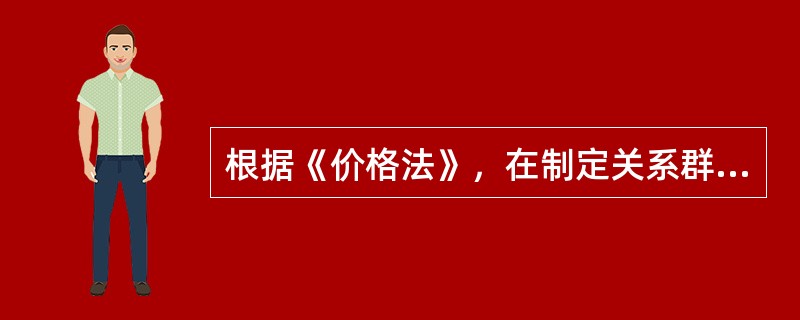 根据《价格法》，在制定关系群众切身利益的（　）时，政府应当建立听证会制度。