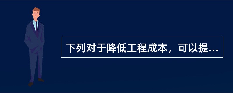 下列对于降低工程成本，可以提高承包单位的经济效益的分析不正确的是（　）。