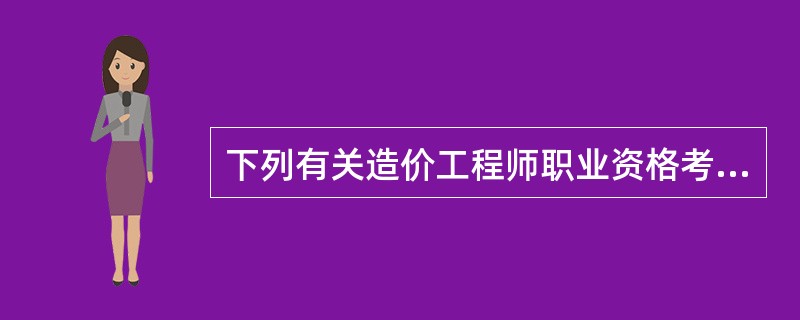 下列有关造价工程师职业资格考试的表述，错误的是（　）。