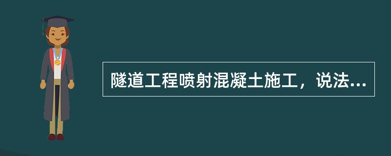 隧道工程喷射混凝土施工，说法正确的是（）。