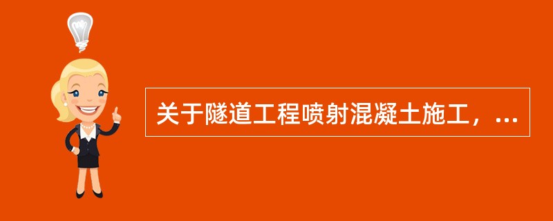 关于隧道工程喷射混凝土施工，说法正确的有（　　）。