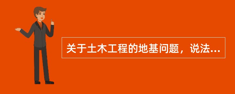 关于土木工程的地基问题，说法错误的是（）。