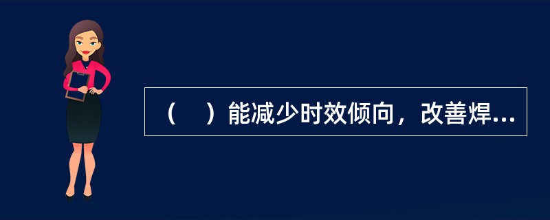 （　）能减少时效倾向，改善焊接性能。