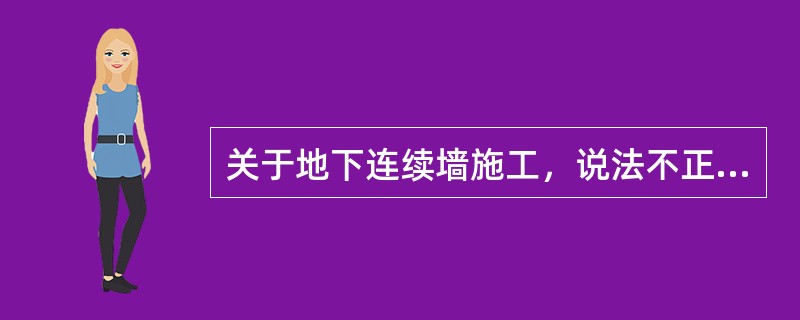 关于地下连续墙施工，说法不正确的是（　）。