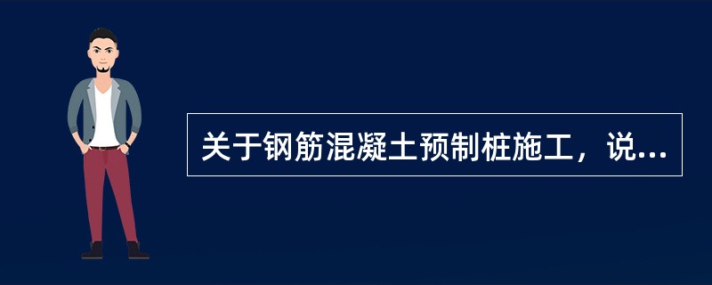 关于钢筋混凝土预制桩施工，说法正确的是（）。