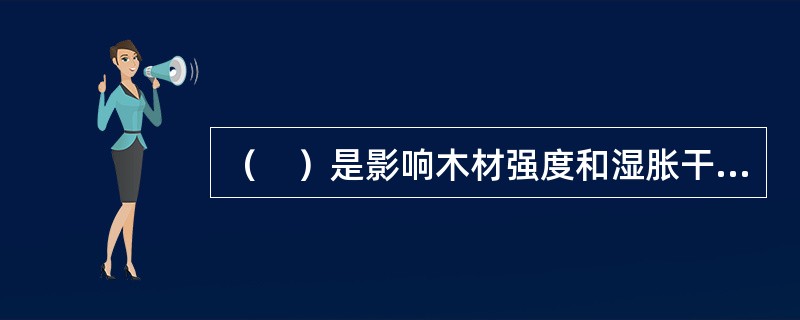 （　）是影响木材强度和湿胀干缩的主要因素，不影响木材的变形。