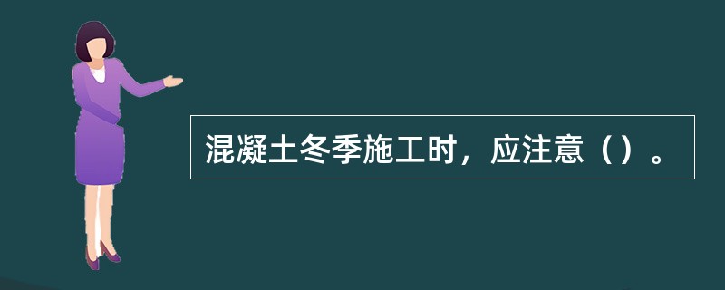 混凝土冬季施工时，应注意（）。