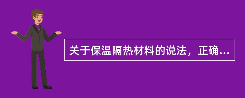 关于保温隔热材料的说法，正确的有（　）。