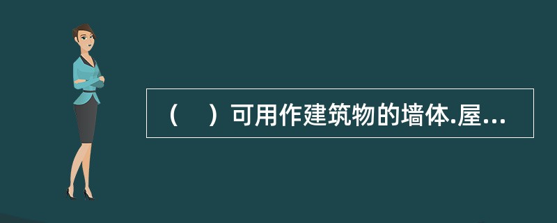 （　）可用作建筑物的墙体.屋顶.天花板等处的保温隔热和吸声材料，以及热力管道的保温材料。