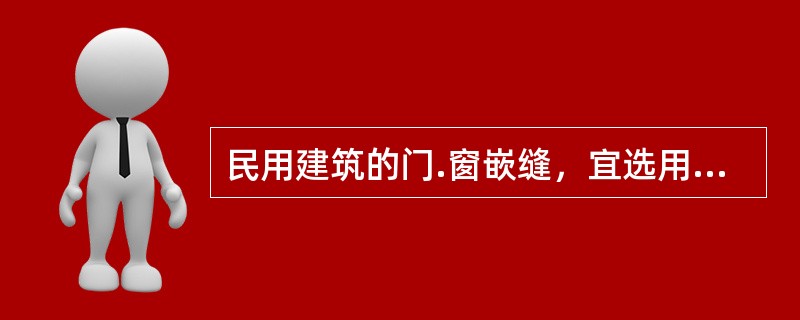 民用建筑的门.窗嵌缝，宜选用（　）。