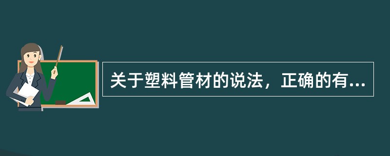 关于塑料管材的说法，正确的有（　）。