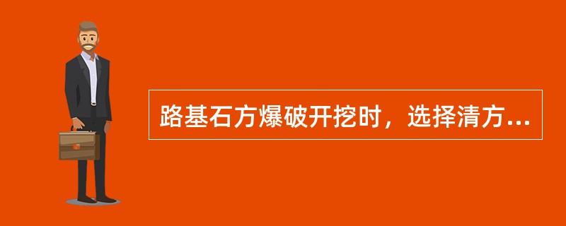 路基石方爆破开挖时，选择清方机械主要考虑的因素有（）。
