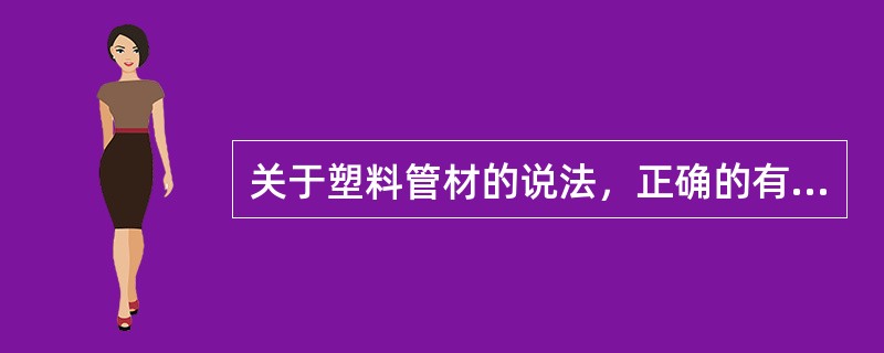 关于塑料管材的说法，正确的有（　）。