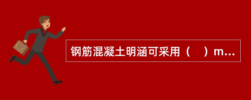 钢筋混凝土明涵可采用（　）mm厚的防水砂浆或40～60mm厚的防水混凝土。