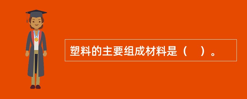 塑料的主要组成材料是（　）。