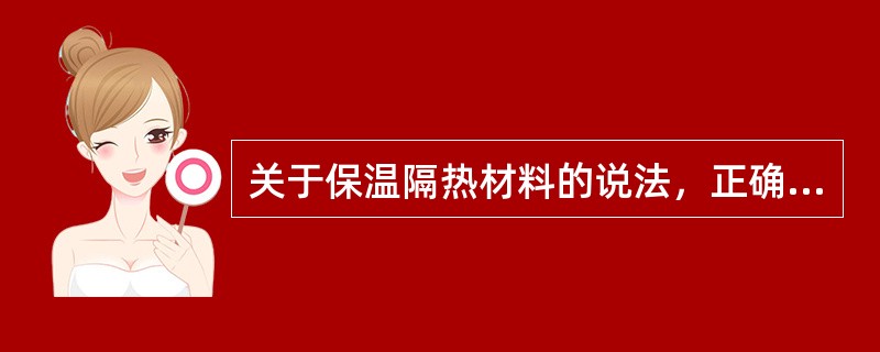 关于保温隔热材料的说法，正确的有（　）。