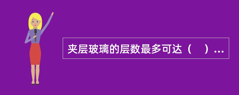 夹层玻璃的层数最多可达（　）层。