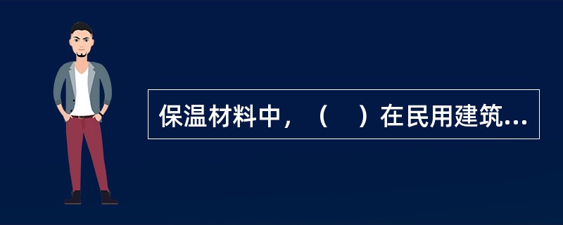 保温材料中，（　）在民用建筑很少使用，主要用于工业建筑的隔热，保温及防火覆盖等。