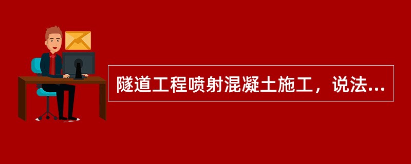 隧道工程喷射混凝土施工，说法正确的是（　　）。