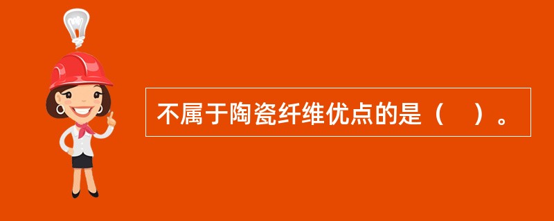 不属于陶瓷纤维优点的是（　）。