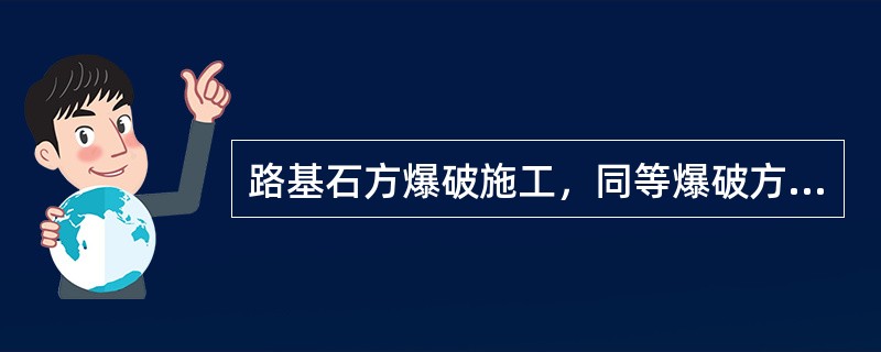 路基石方爆破施工，同等爆破方量条件下，清方量较小的爆破方式为（）。