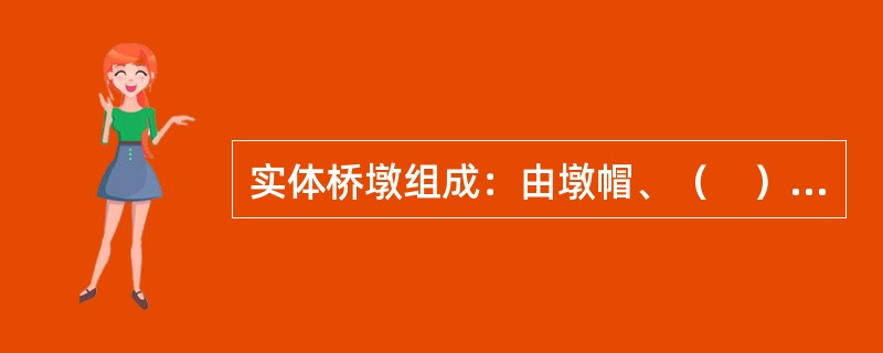 实体桥墩组成：由墩帽、（　）和基础组成。