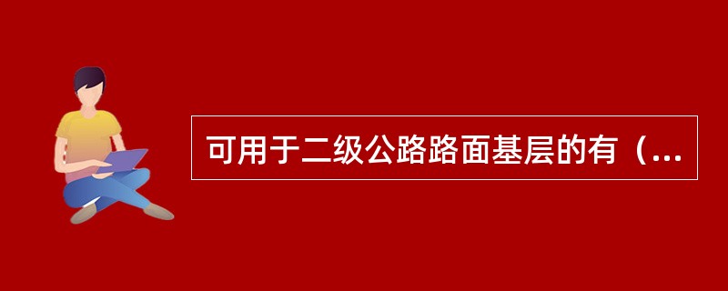 可用于二级公路路面基层的有（　）。