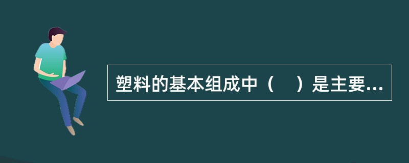 塑料的基本组成中（　）是主要组成材料，起胶黏剂的作用。