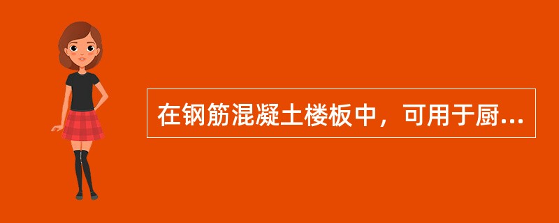 在钢筋混凝土楼板中，可用于厨房、厕所的有（）。