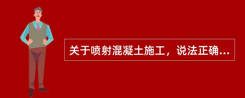 关于喷射混凝土施工，说法正确的是（　　）。