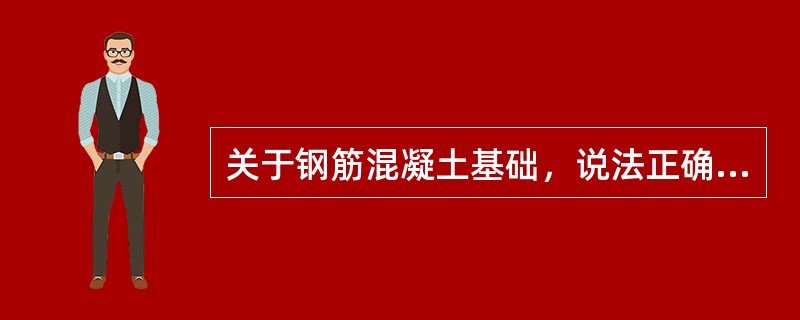 关于钢筋混凝土基础，说法正确的是（）。