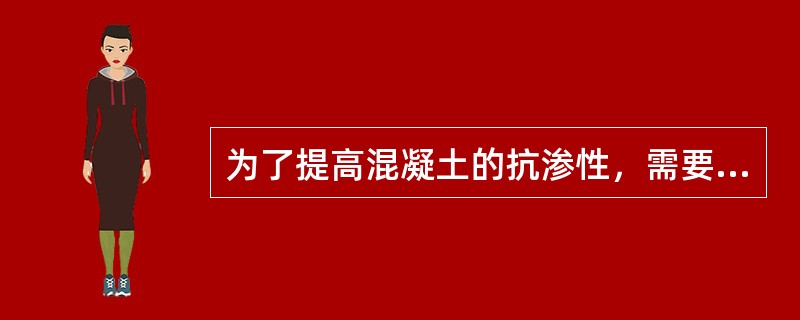 为了提高混凝土的抗渗性，需要掺入（　）。