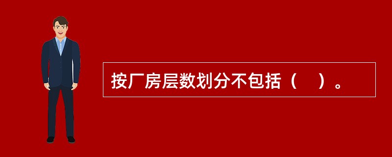 按厂房层数划分不包括（　）。