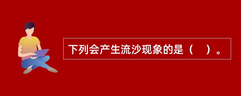 下列会产生流沙现象的是（　）。