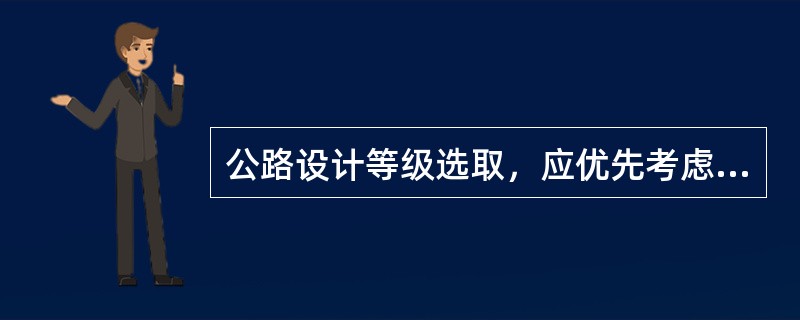 公路设计等级选取，应优先考虑（　）。