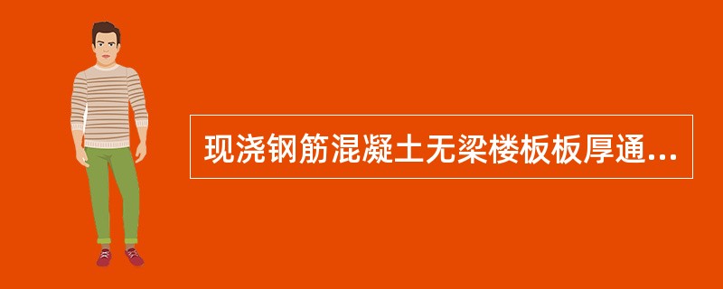 现浇钢筋混凝土无梁楼板板厚通常不小于（　）。